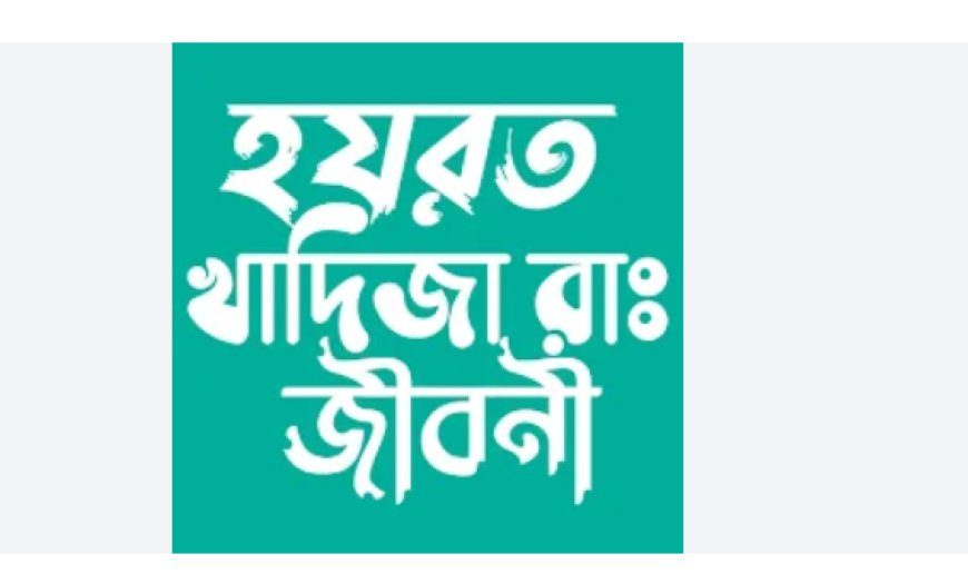 হজরত খাদিজা (রাদিয়াল্লাহু আনহা)-এর জীবনী