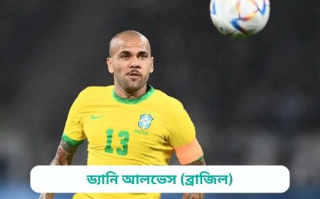 ড্যানি আলভেস (ব্রাজিল) এর জীবনী | Biography of Dani Alves (Brazil) in bangla