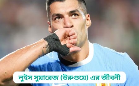 লুইস সুয়ারেজ (উরুগুয়ে) এর জীবনী | Biography of Luis Suarez (Uruguay) in Bangla