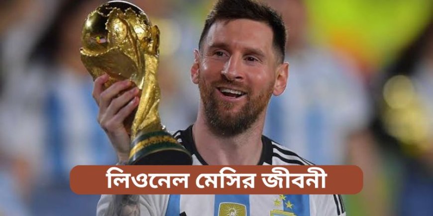 লিওনেল মেসির জীবনী | Biography of Lionel Messi in Bengali