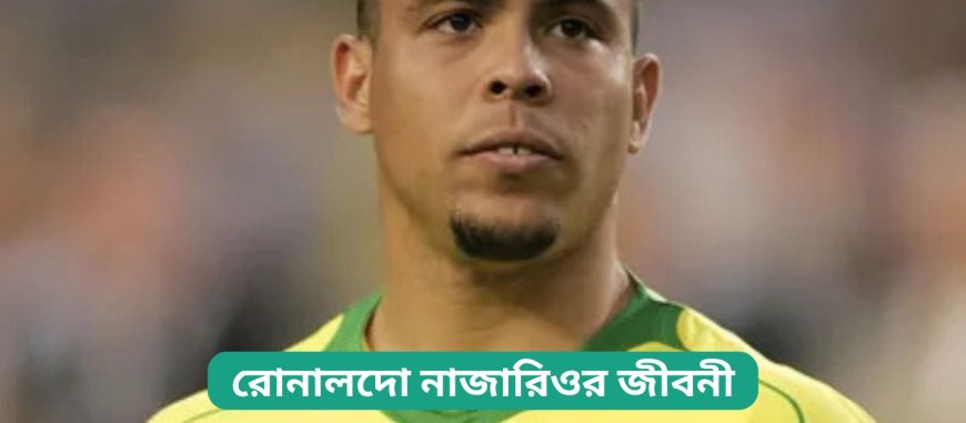 রোনালদো নাজারিওর জীবনী | Biography of Ronaldo Nazario