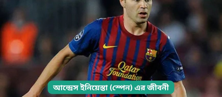 আন্দ্রেস ইনিয়েস্তা (স্পেন) এর জীবনী | Biography of Andres Iniesta (Spain) in bangla