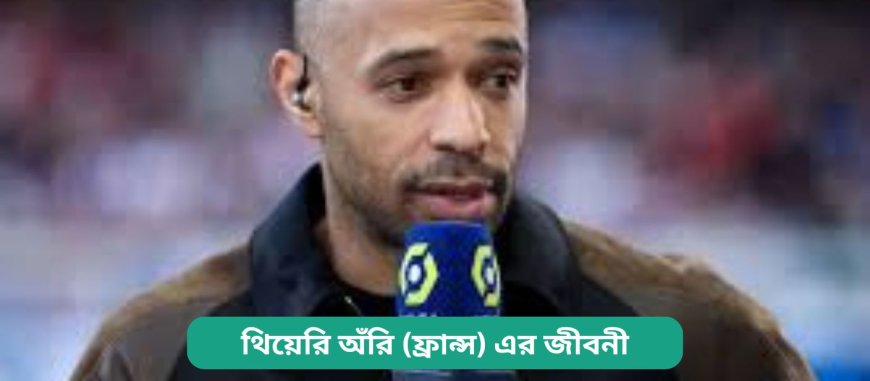 থিয়েরি অঁরি (ফ্রান্স) এর জীবনী | Biography of Thierry Henry (France) in bangla