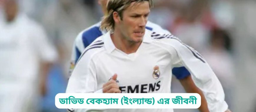 ডাভিড বেকহ্যাম (ইংল্যান্ড) এর জীবনী | Biography of David Beckham (England) in bangla