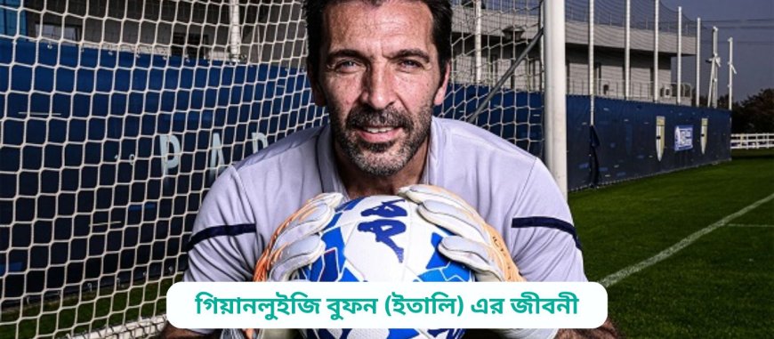 গিয়ানলুইজি বুফন (ইতালি) এর জীবনী | Biography of Gianluigi Buffon (Italy) in bangla