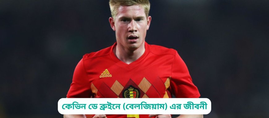কেভিন ডে ব্রুইনে (বেলজিয়াম) এর জীবনী | Biography of Kevin De Bruyne (Belgium) in bangla
