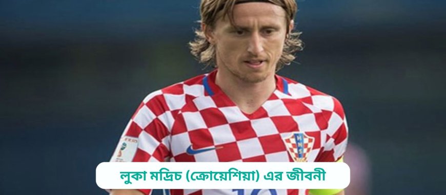লুকা মদ্রিচ (ক্রোয়েশিয়া) এর জীবনী | Biography of Luka Modric (Croatia) in bangla