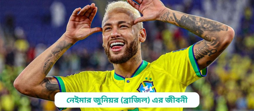 নেইমার জুনিয়র (ব্রাজিল) এর জীবনী | Biography of Neymar Jr. (Brazil) in bangla