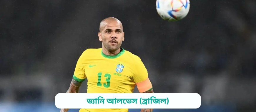 ড্যানি আলভেস (ব্রাজিল) এর জীবনী | Biography of Dani Alves (Brazil) in bangla