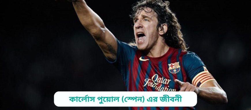 কার্লোস পুয়োল (স্পেন) এর জীবনী | Biography of Carlos Puyol (Spain) in bangla