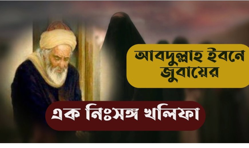 হযরত আব্দুল্লাহ ইবনে জুবায়ের রাদ্বিয়াল্লাহু তায়ালা আনহু এর জীবনী