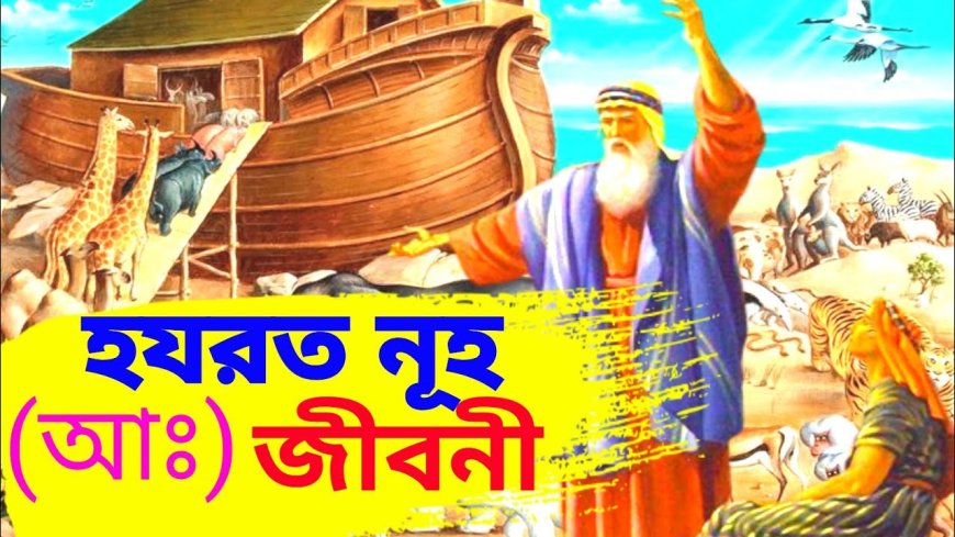 হযরত নূহ (আঃ)-এর জীবনী ও শিক্ষণীয় কাহিনী